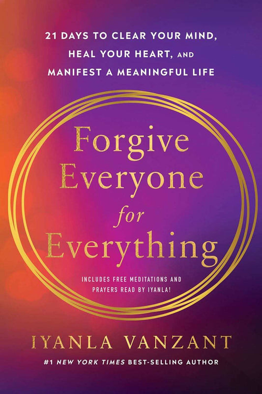 Forgive Everyone For Everything: 21 Days To Clear Your Mind, Heal Your Heart, And Manifest A Meaning