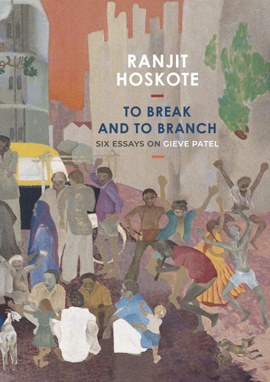 To Break And To Branch: Six Essays On Gieve Patel