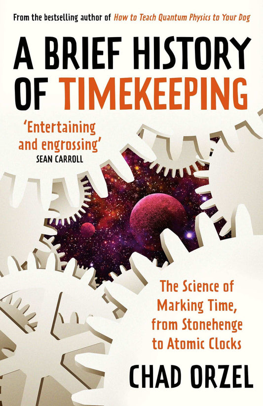 A Brief History Of Timekeeping : The Science Of Marking Time, From Stonehenge To Atomic Clocks