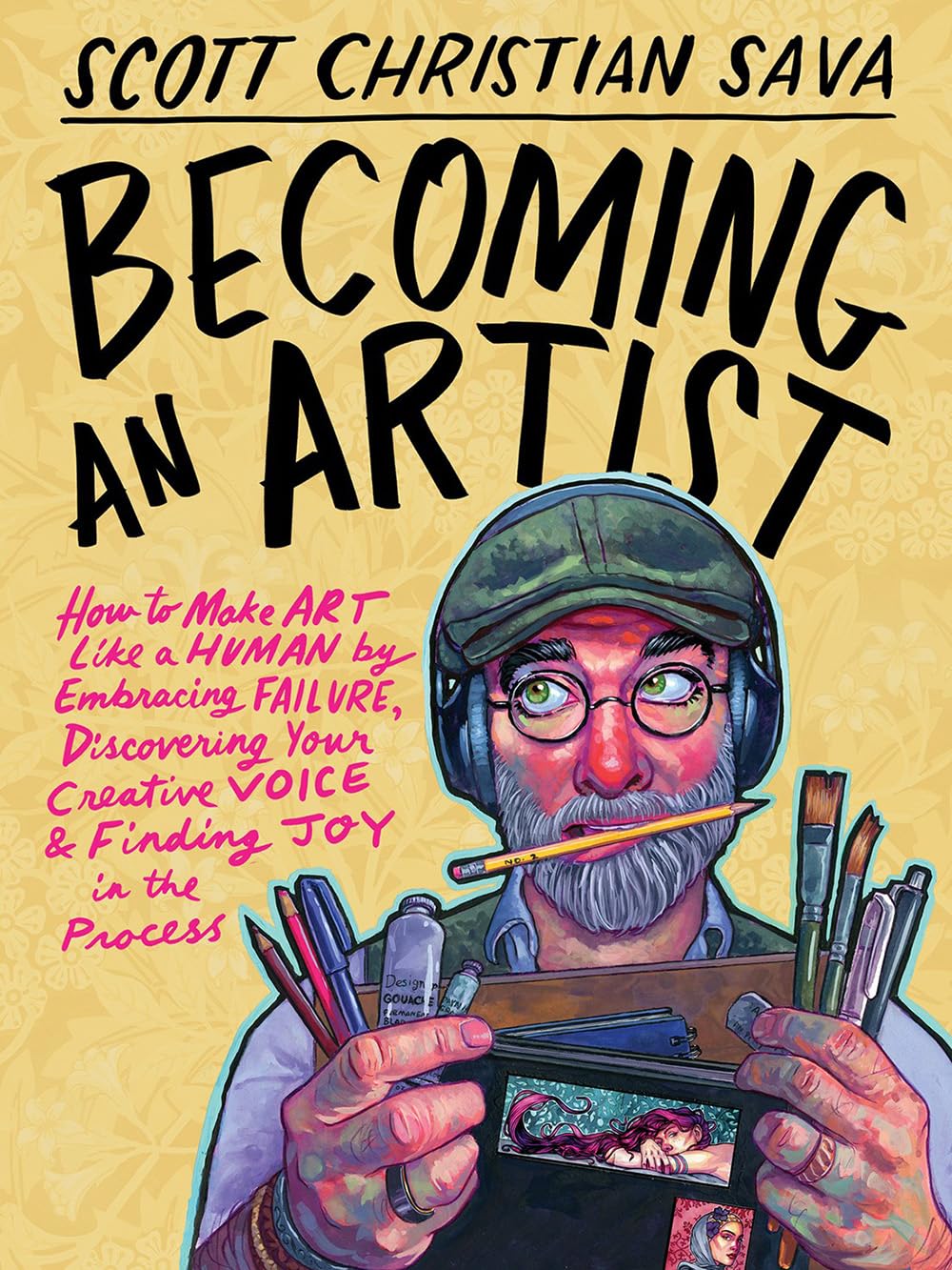 Becoming An Artist: How To Make Art Like A Human By Embracing Failure, Discovering Your Creative Voi