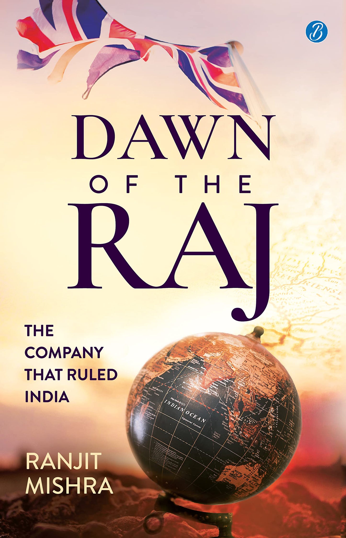 Dawn of the Raj: The Company that Ruled India ? The sensational history of the East India Company