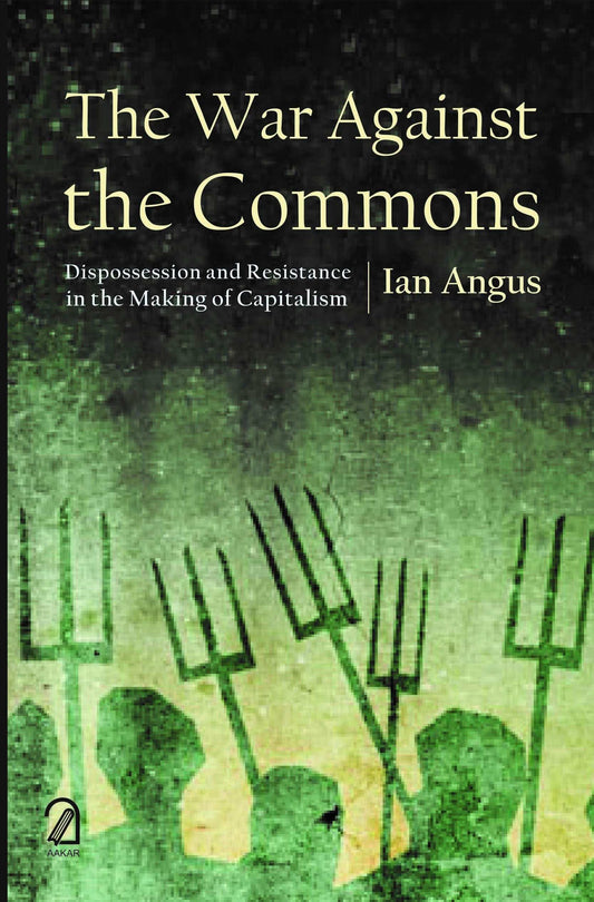 The War Against The Commons: Dispossession And Resistance In The Making Of Capitalism