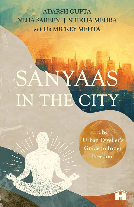 Sanyaas In The City: The Urban Dweller’S Guide To Inner Freedom