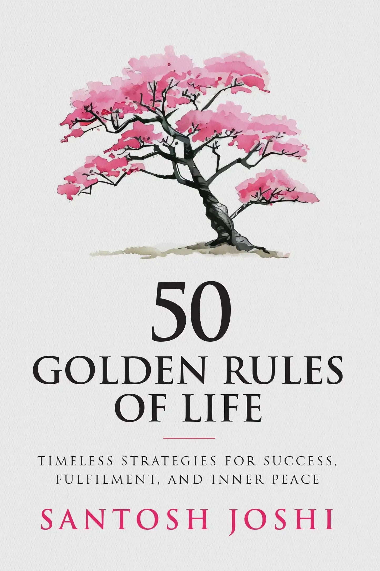 50 Golden Rules Of Life - Timeless Strategies For Success,
Fulfilment, And Inner Peace