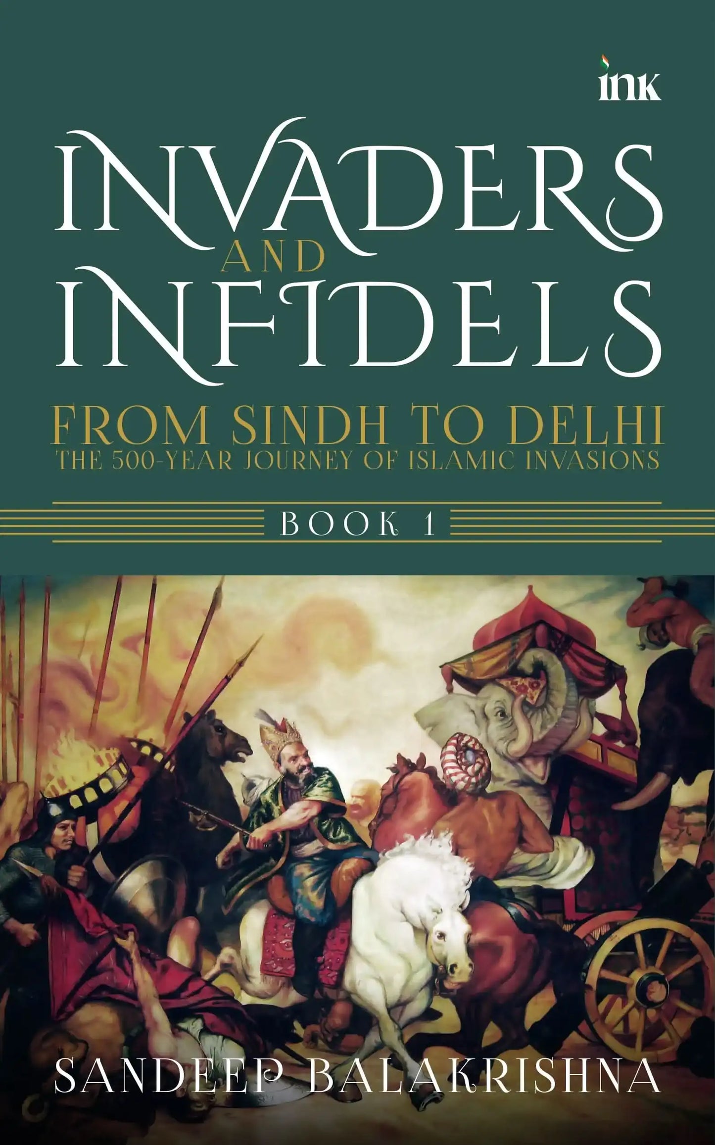 Invaders And Infidels: From Sindh To Delhi: The 500-Year Journey Of Islamic Invasions