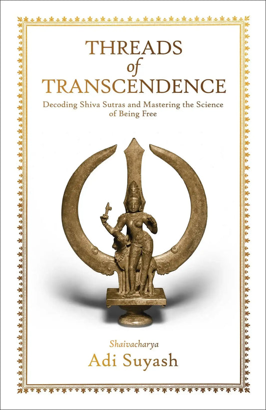 Threads Of Transcendence- Decoding Shiva Sutras And Mastering The Science Of Being Free