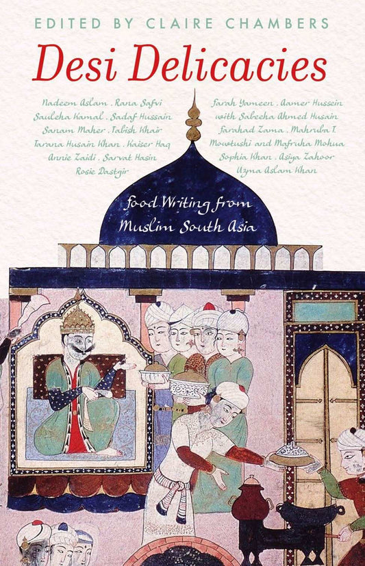 Desi Delicacies: Food Writing From Muslim South Asia