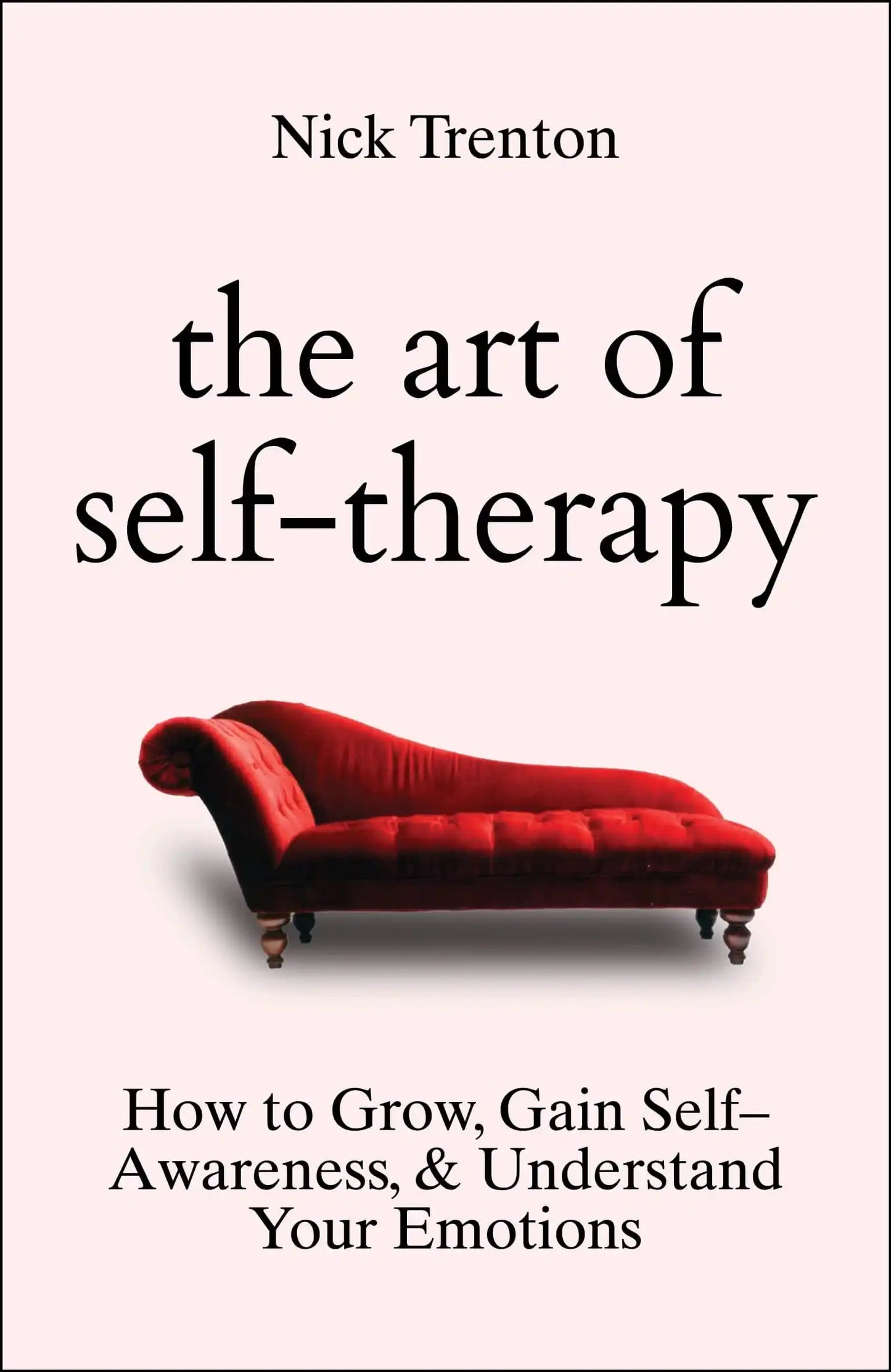 The Art Of Self-Therapy: How To Grow, Gain Self-Awareness, And Understand Your Emotions