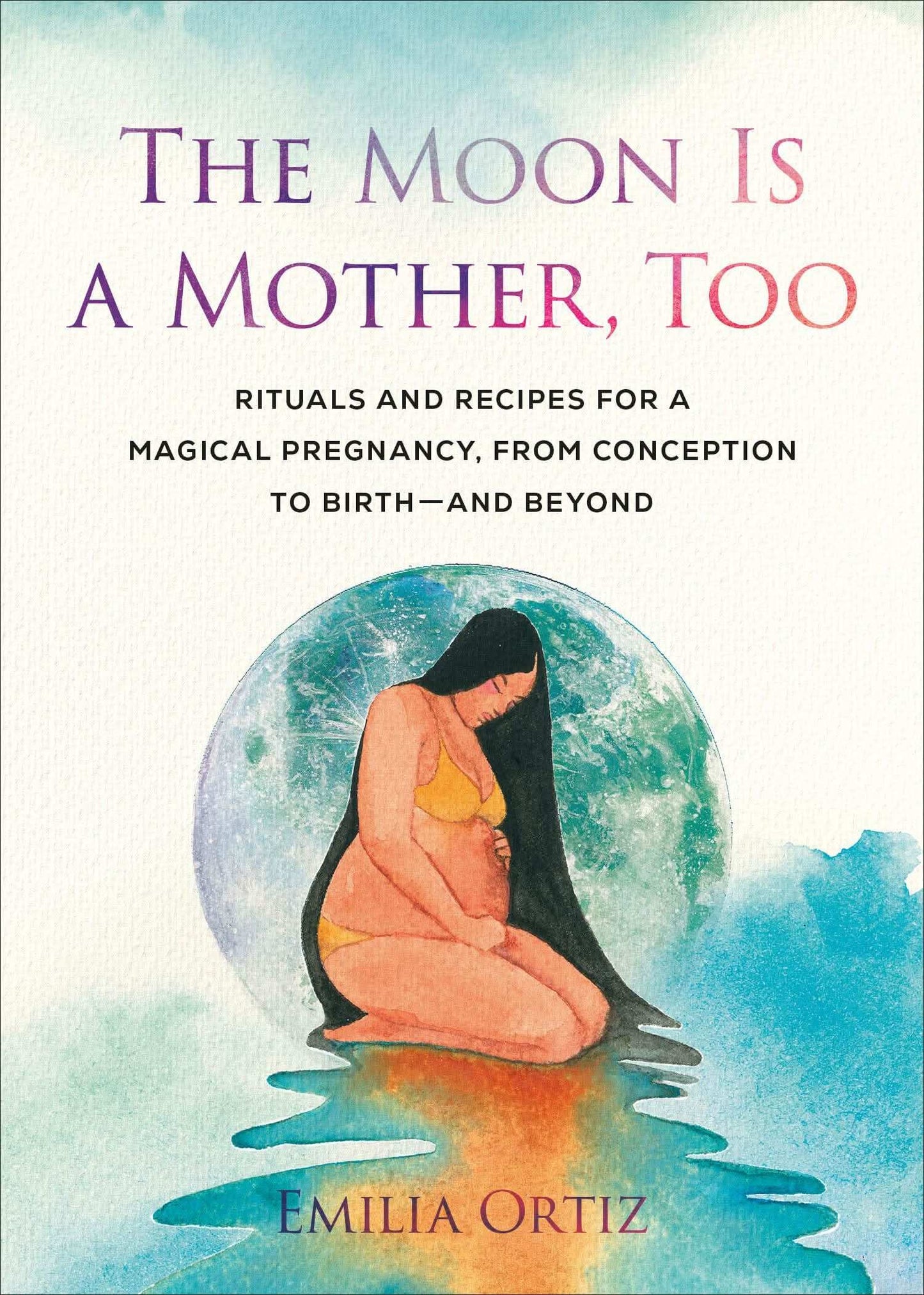 The Moon Is A Mother, Too: Rituals And Recipes For A Magical Pregnancy, From Conception To Birth - A