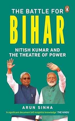 Battle For Bihar - Nitish Kumar And The Theatre Of Power