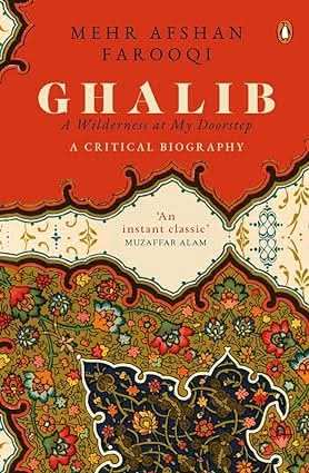Ghalib - A Wilderness At My Doorstep. A Critical Biography
