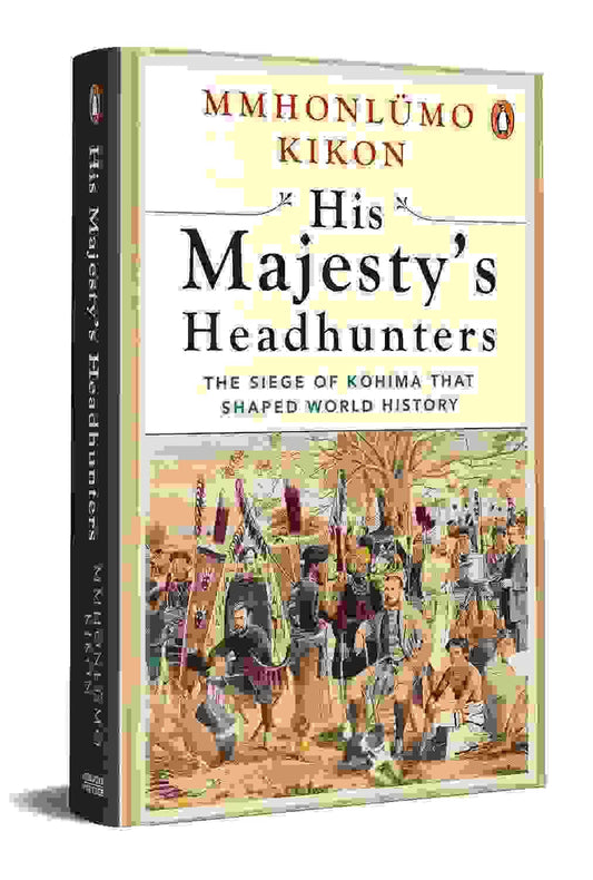 His Majesty�S Headhunters: The Siege Of Kohima That Shaped World History