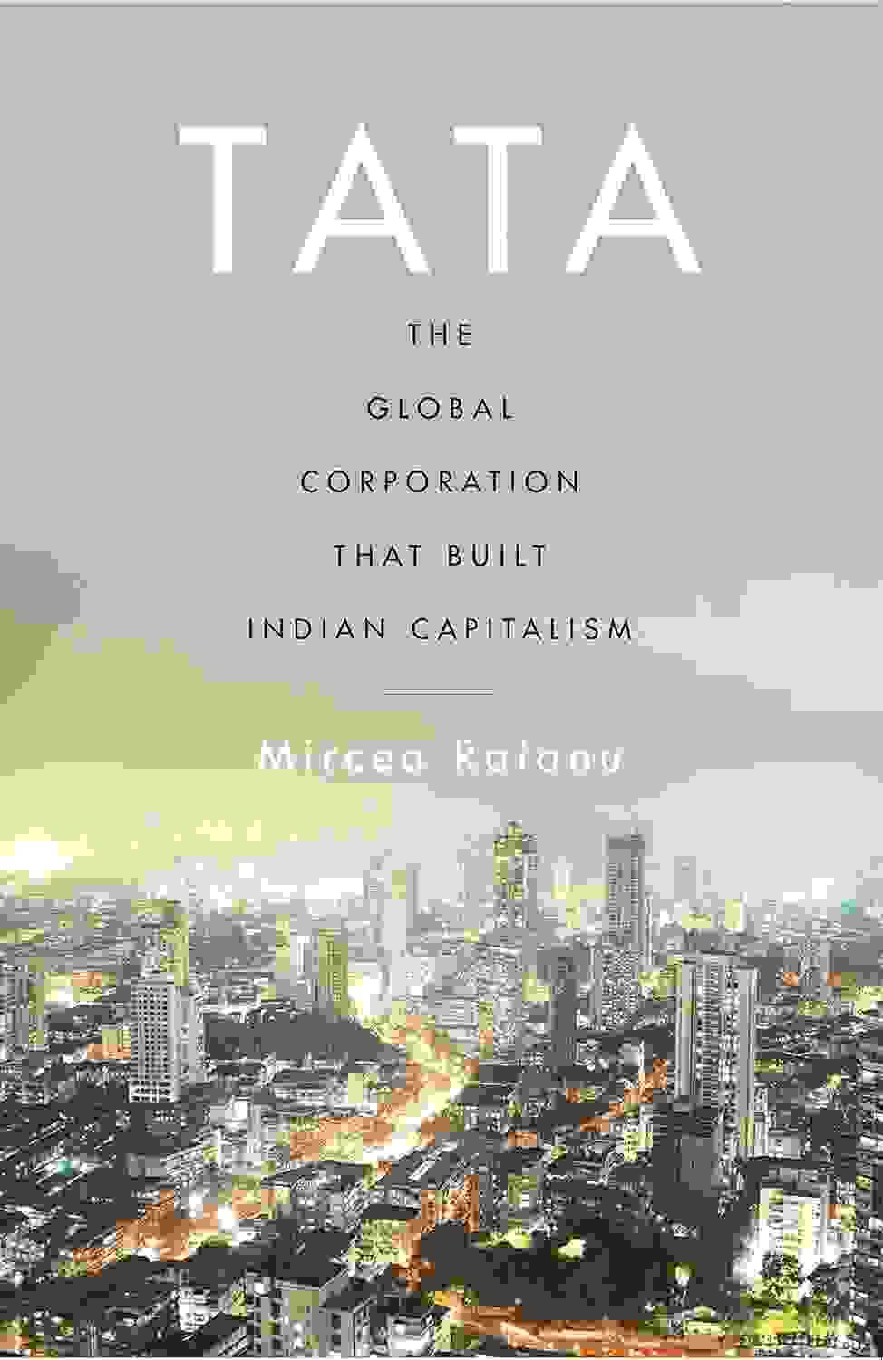 Tata � The Global Corporation That Built Indian Capitalism : The Global Corporation That Built India