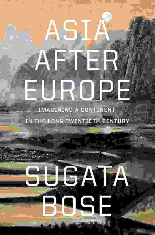 Asia After Europe : Imagining A Continent In The Long Twentieth Century