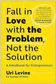 Fall In Love With The Problem, Not The Solution: A Handbook For Entrepreneurs