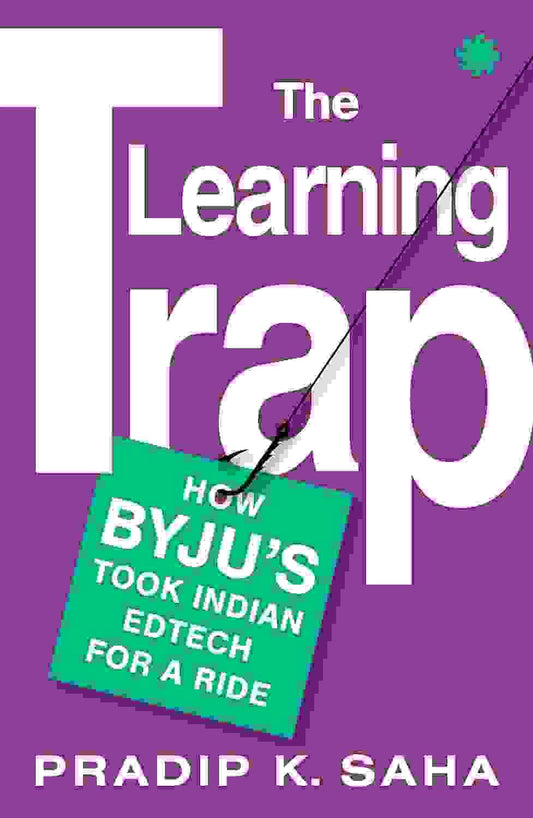 The Learning Trap : How Byju�S Took Indian Edtech For A Ride
