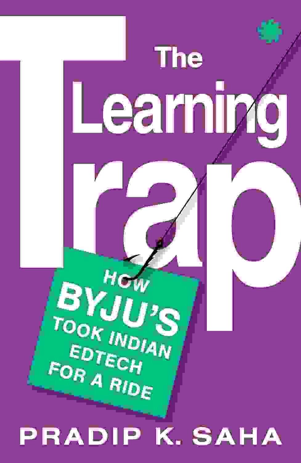 The Learning Trap : How Byju�S Took Indian Edtech For A Ride