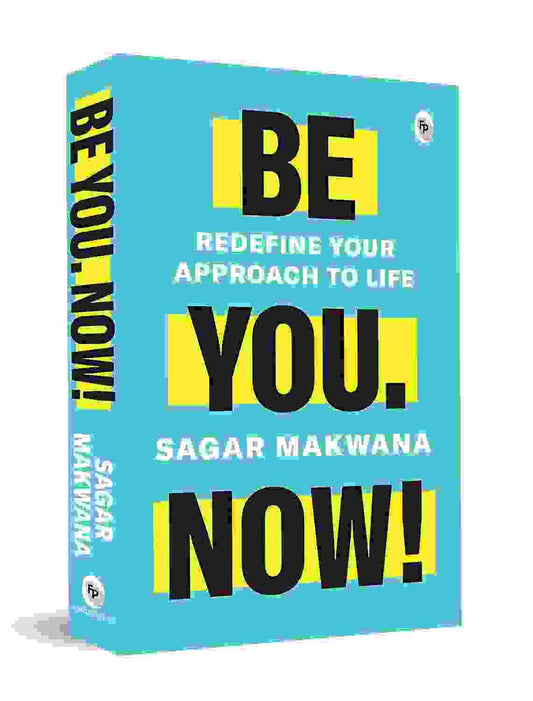 Be You. Now! - Redefine Your Approach To Life