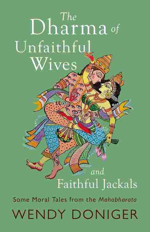 THE DHARMA OF UNFAITHFUL WIVES AND FAITHFUL JACKALS: SOME MORAL TALES FROM THE MAHABHARATA
