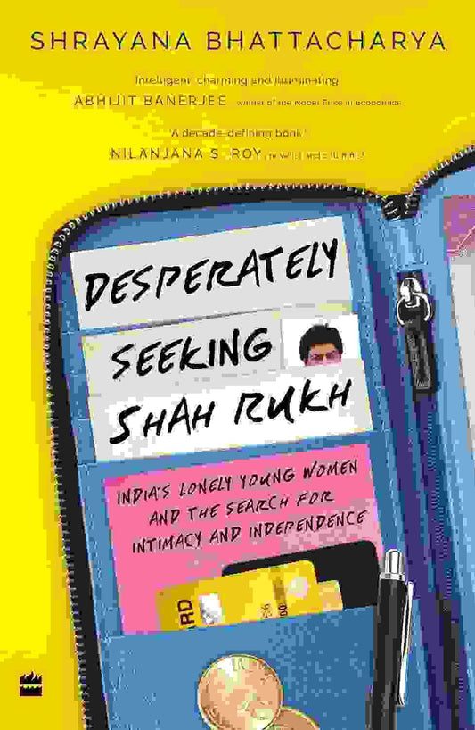 Desperately Seeking Shah Rukh : Indias Lonely Young Women And The Search For Intimacy And Independe