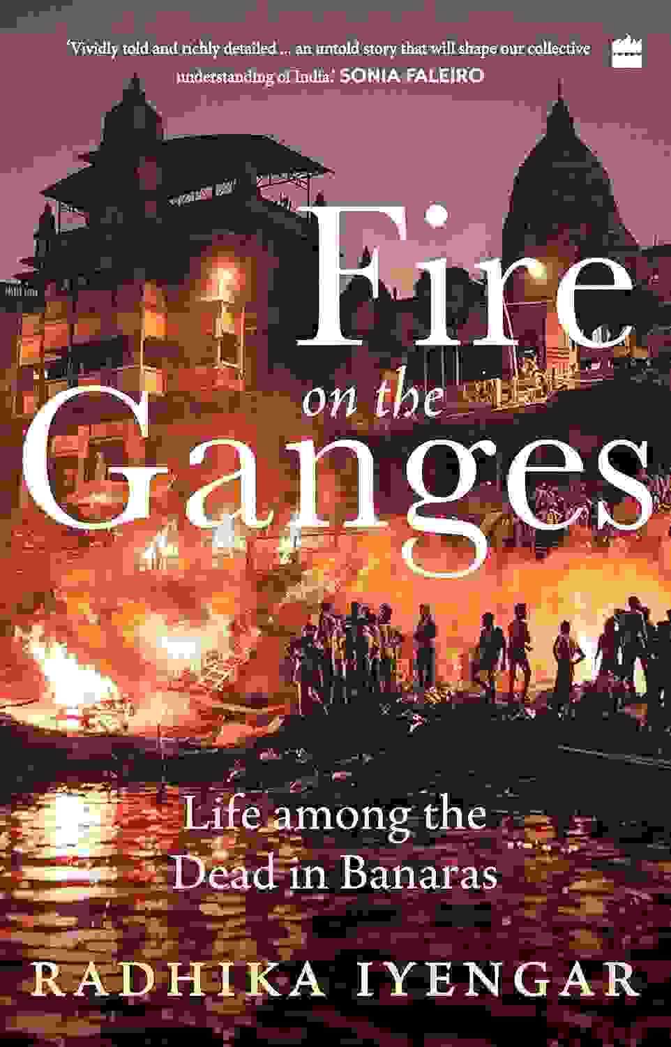 Fire On The Ganges : Life Among The Dead In Banaras