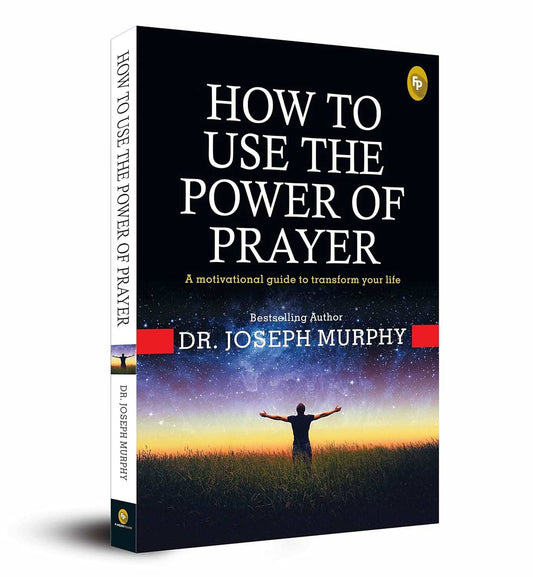 How To Use The Power Of Prayer - A Motivational Guide To Transform Your Life 