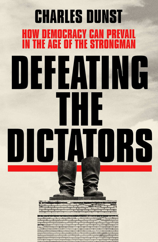 Defeating The Dictators: How Democracy Can Prevail In The Age Of The
Strongman