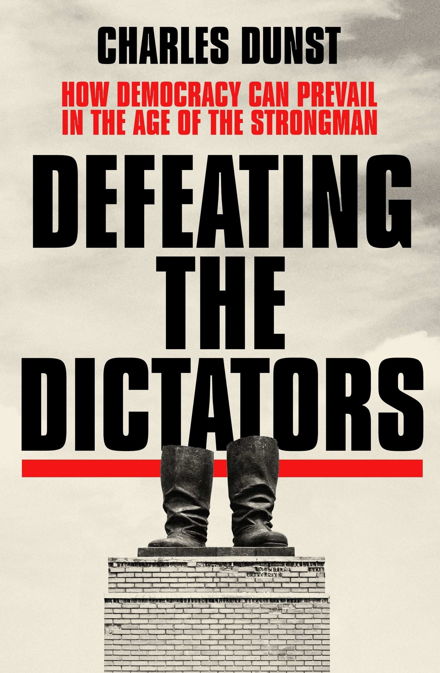 Defeating The Dictators: How Democracy Can Prevail In The Age Of The
Strongman
