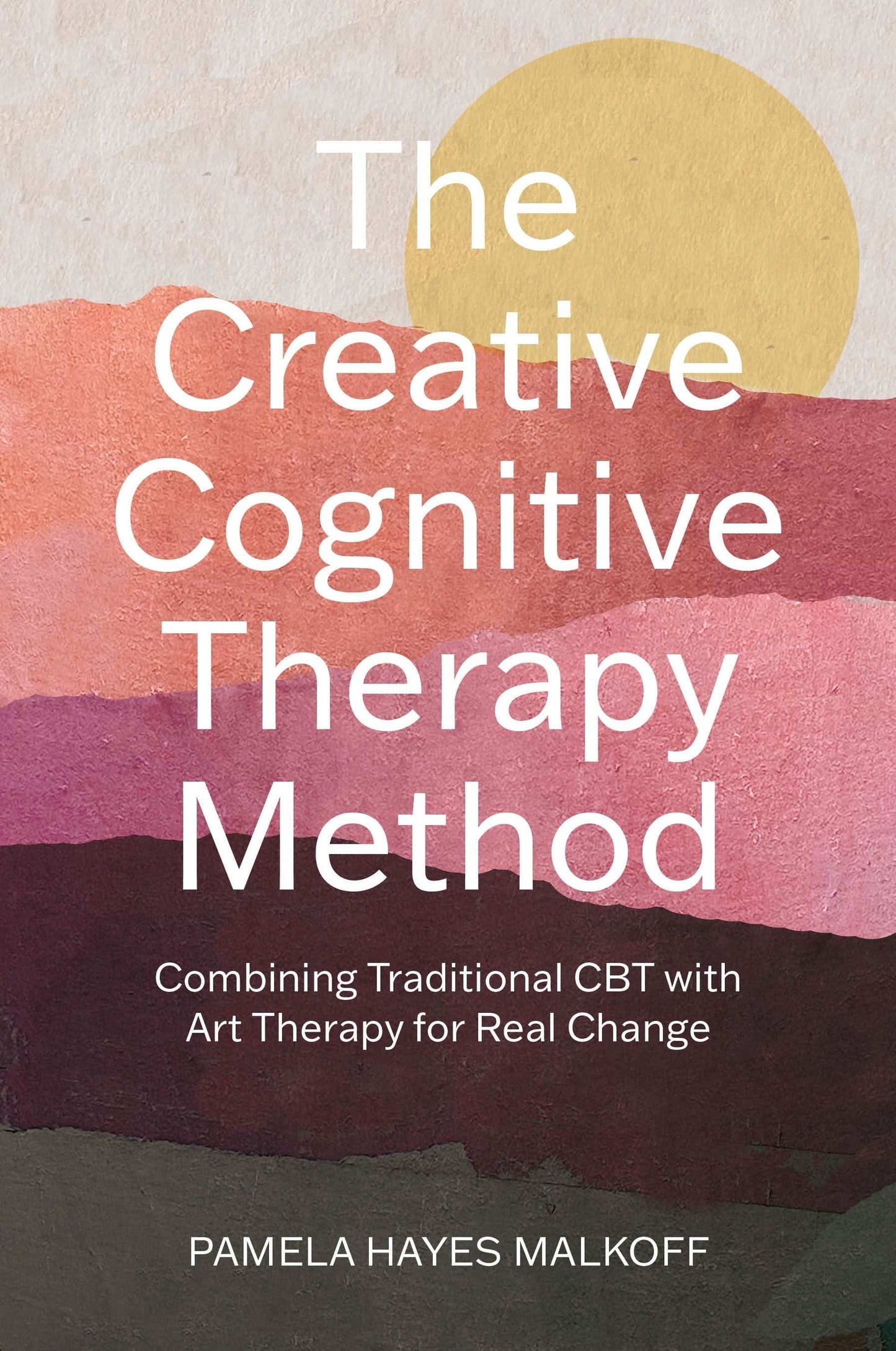 Creative Cognitive Therapy Method:10 Sessions That Combine Traditional Cbt With Art Therapy For Lasting Change