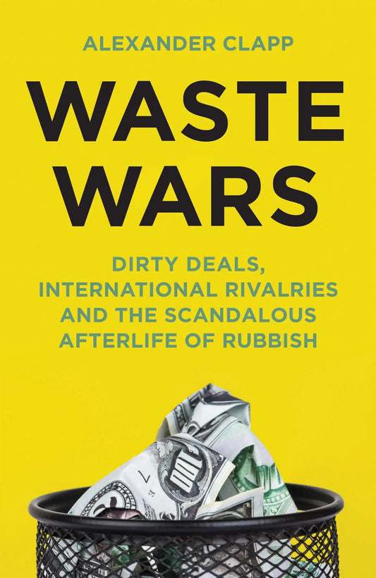 Waste Wars: Dirty Deals, International Rivalries and The
Scandalous Afterlife of Rubbish