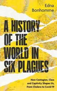 A History of the World in Six Plagues: How Contagion, Class and Captivity Shape Us, From Cholera To
