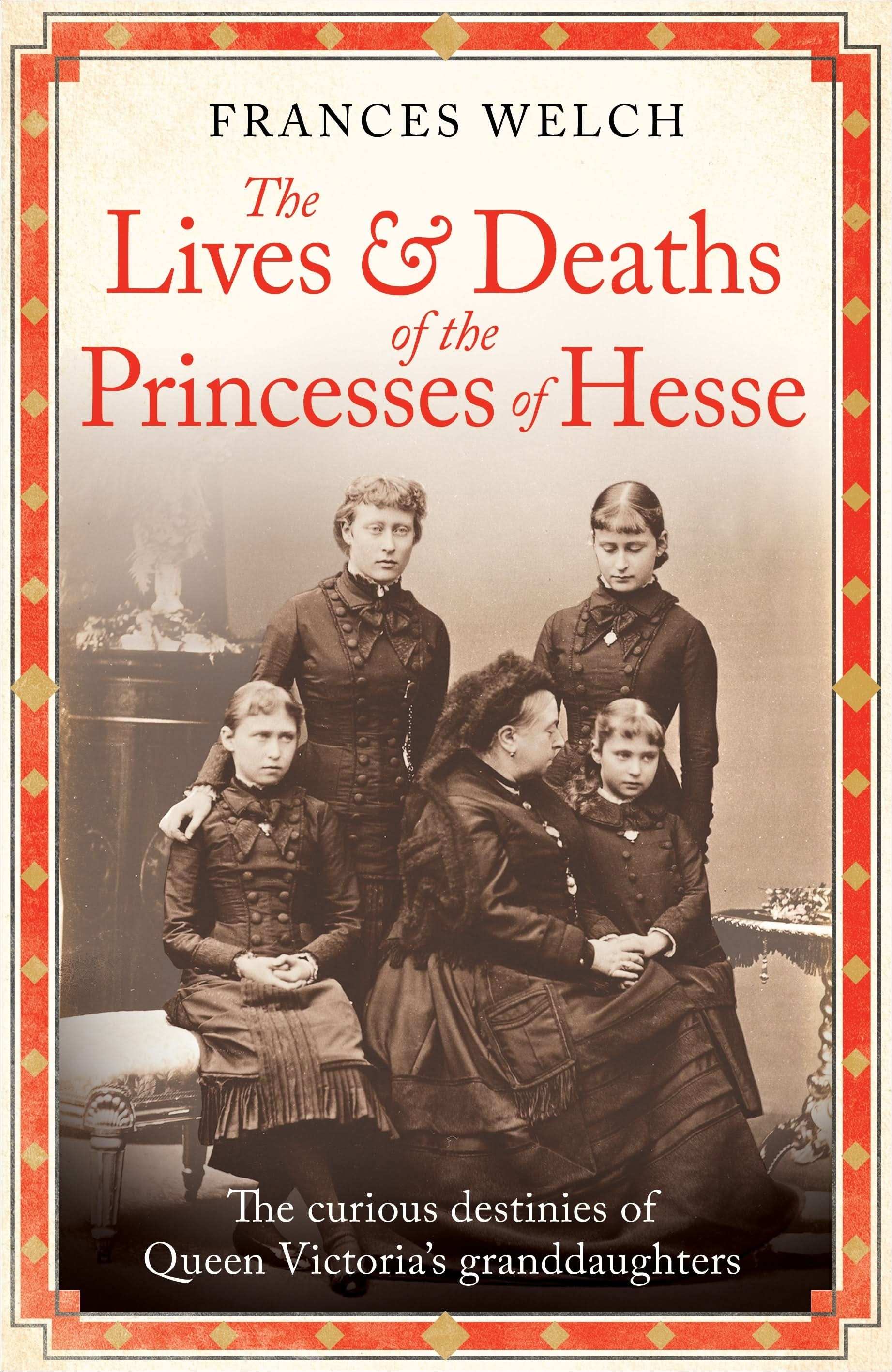 The Lives and Deaths of the Princesses of Hesse:The curious destinies of Queen Victoria's granddaughters