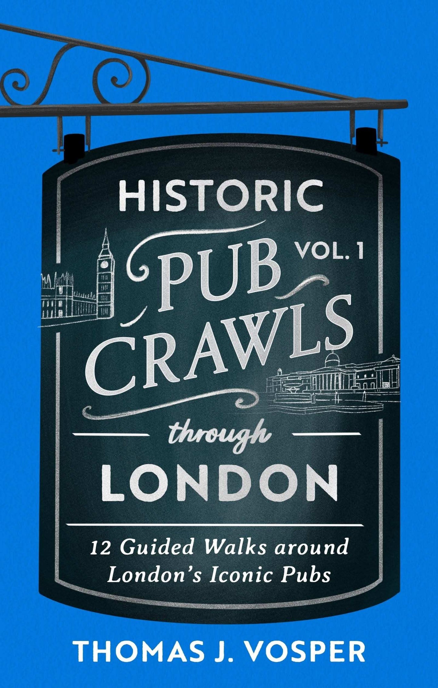 Historic Pub Crawls Through London, Vol. 1: 12 Guided Walks Around London's Iconic Pubs and Landmarks