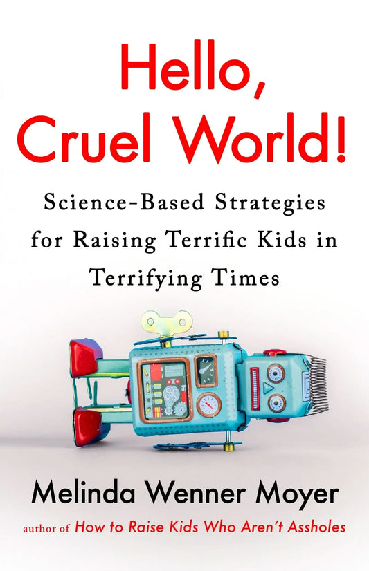 Hello, Cruel World!: Science-Based Strategies for Raising Terrific Kids in Terrifying Times