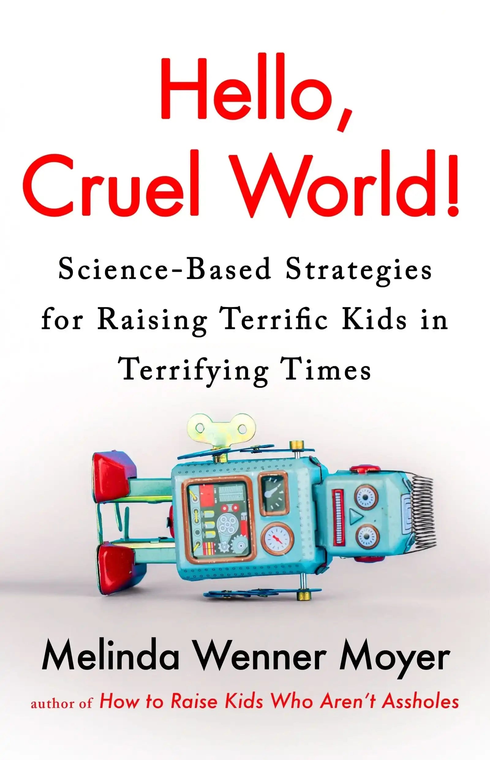 Hello, Cruel World!: Science-Based Strategies for Raising Terrific Kids in Terrifying Times