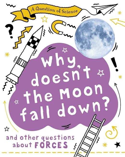 Why Doesn't the Moon Fall Down? And Other Questions about Forces