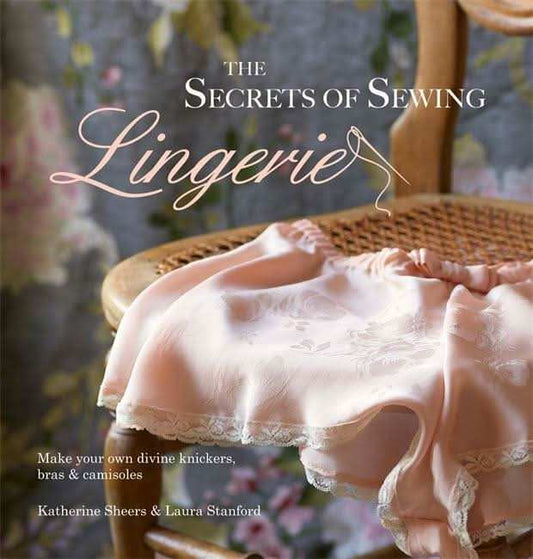 The Secrets of Sewing Lingerie: Make your own divine knickers, bras & camisoles