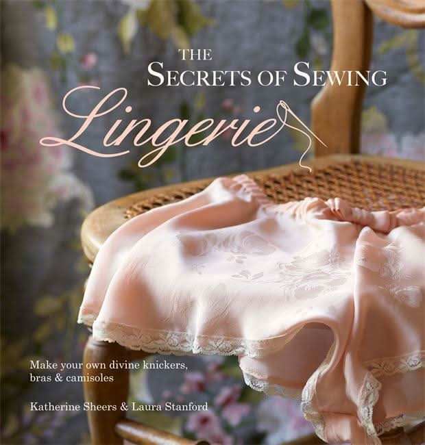 The Secrets of Sewing Lingerie: Make your own divine knickers, bras & camisoles