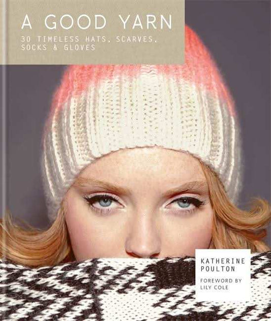 A Good Yarn: 30 Timeless Hats, Scarves, Socks and Gloves