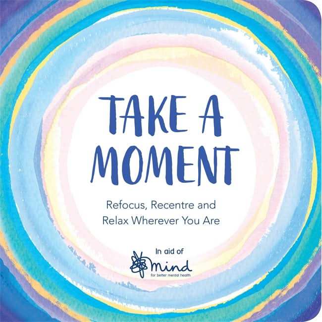 Take A Moment: Activities to Refocus, Recentre And Relax Wherever You Are