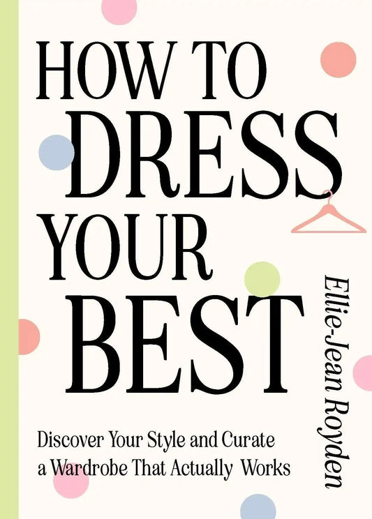 How To Dress Your Best:Discover Your Personal Style And Curate A Wardrobe That Actually Works