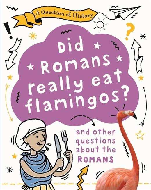 A Question Of History: Did Romans Really Eat Flamingos? And Other Questions About The Romans