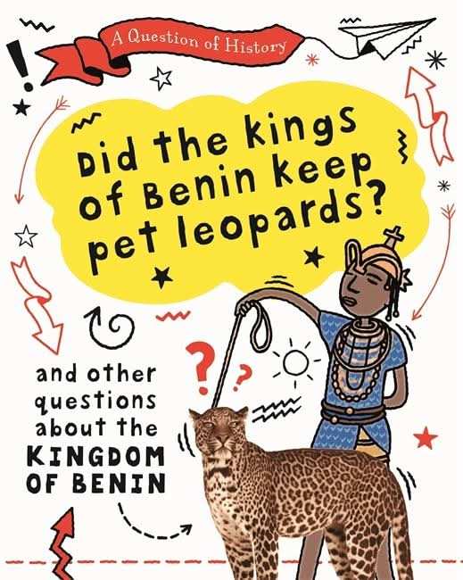 A Question Of History: Did The Kings Of Benin Keep Pet Leopards? And Other Questions About The Kingd