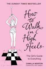 How to Walk in High Heels: The Girl's Guide to Everything