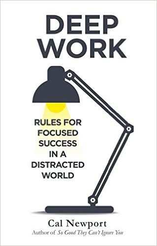 DEEP WORK: RULES FOR FOCUSED SUCCESS IN A DISTRACTED WORLD