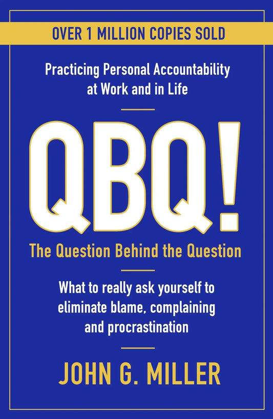 Qbq!: The Question Behind The Question: Practicing Personal Accountability At Work And In Life