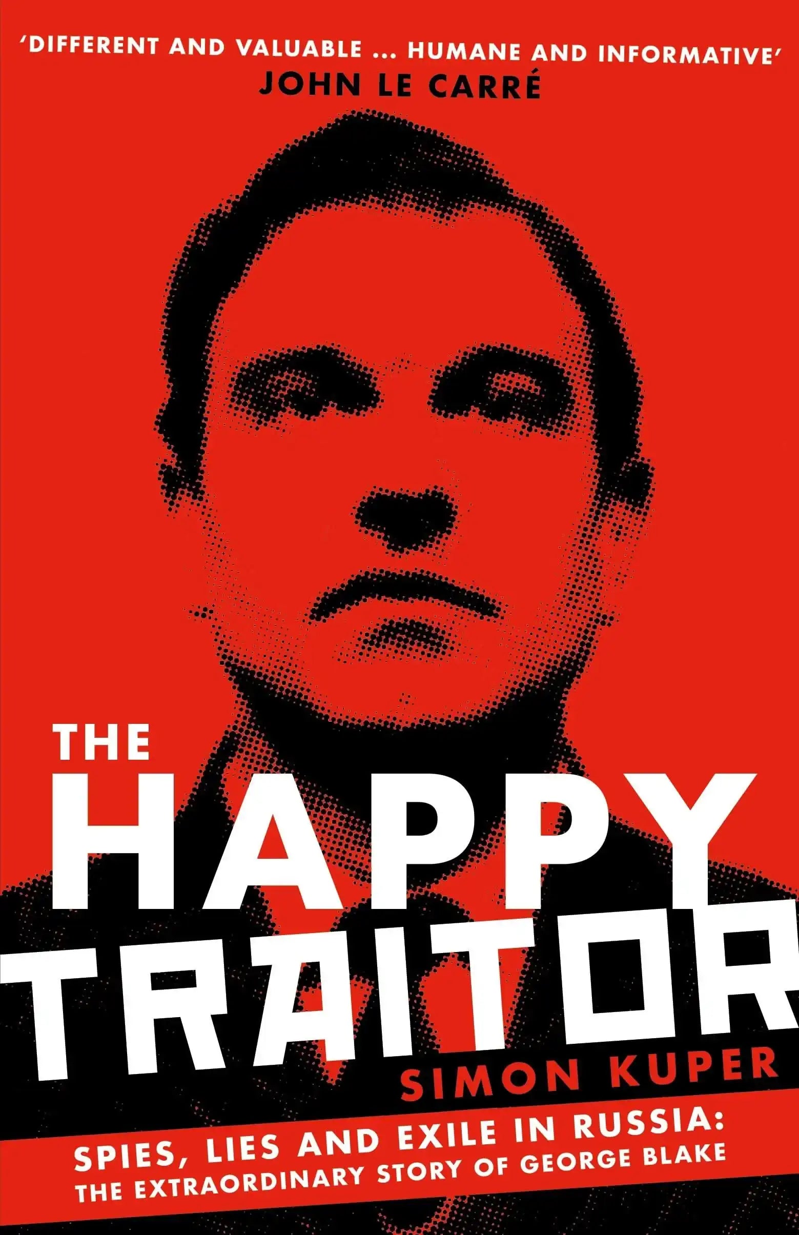 The Happy Traitor: Spies, Lies And Exile In Russia: The Extraordinary Story Of George Blake