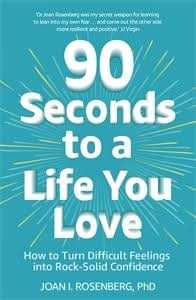 90 Seconds To A Life You Love: How To Turn Difficult Feelings Into Rock-Solid Confidence