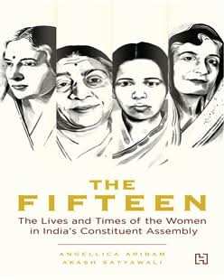 The Fifteen: The Lives and Times of the Women in Indias Constituent Assembly