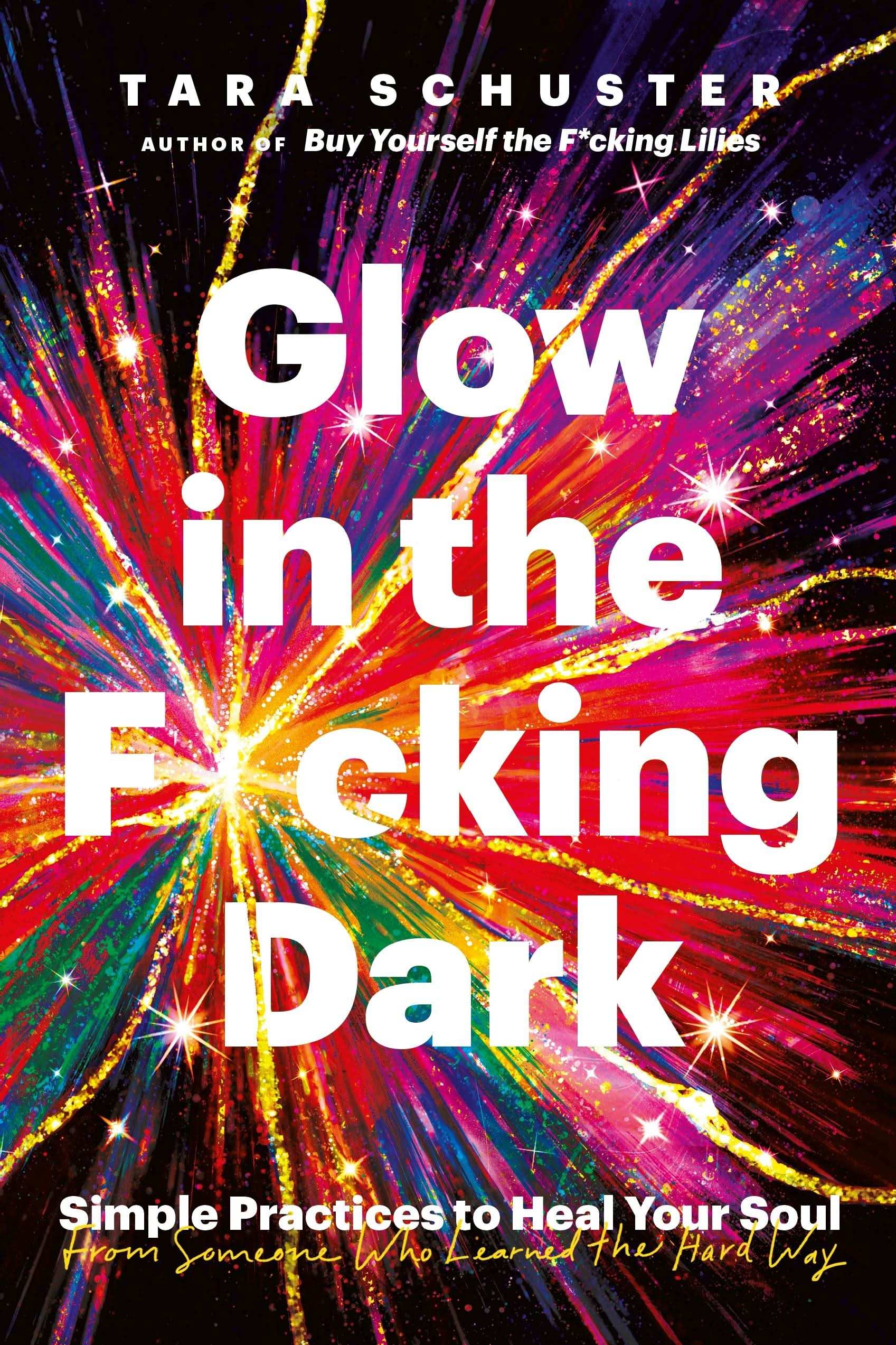 Glow In The F*Cking Dark: Simple Practices To Heal Your Soul, From Someone Who Learned The Hard Way